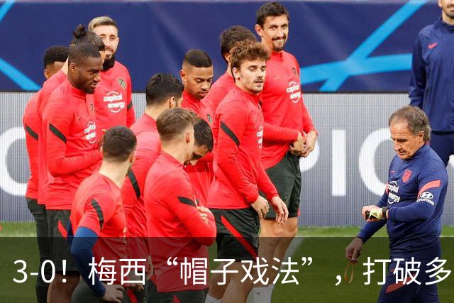 3-0！梅西“帽子戏法”，打破多项纪录，齐达内儿子“发挥失常”